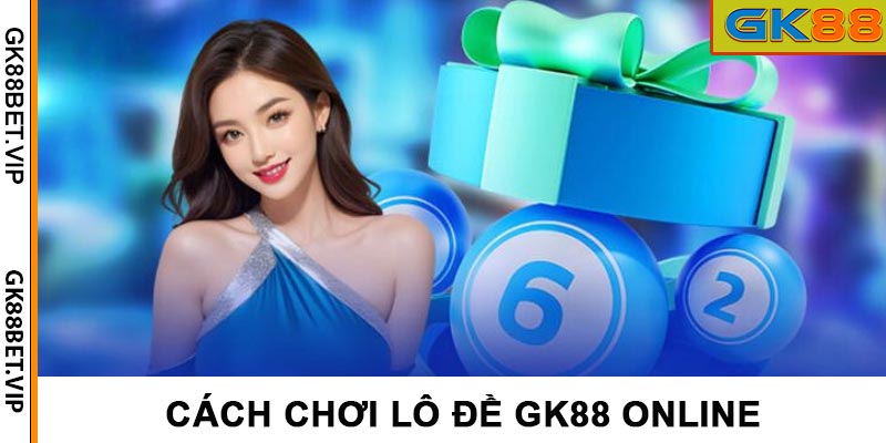 Cách chơi lô đề gk88 online